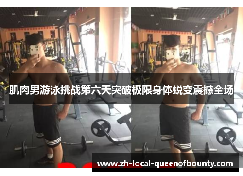肌肉男游泳挑战第六天突破极限身体蜕变震撼全场