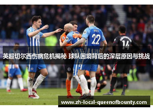 英超切尔西伤病危机揭秘 球队困境背后的深层原因与挑战