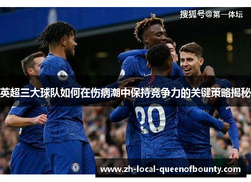 英超三大球队如何在伤病潮中保持竞争力的关键策略揭秘 英超三大球队如何在伤病潮中保持竞争力的关键策略揭秘