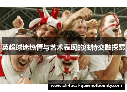 英超球迷热情与艺术表现的独特交融探索