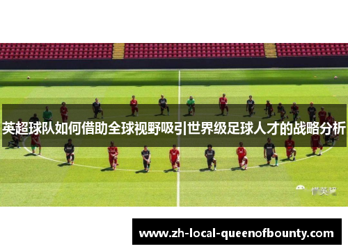 英超球队如何借助全球视野吸引世界级足球人才的战略分析