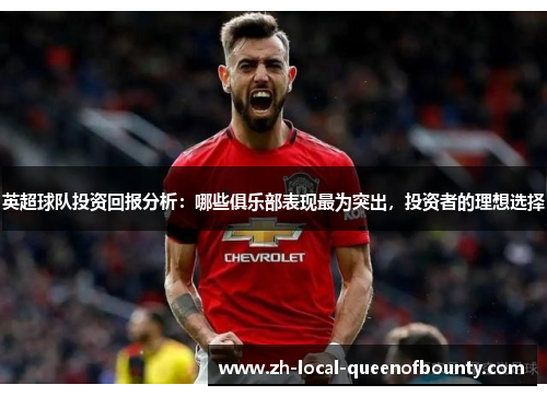 英超球队投资回报分析：哪些俱乐部表现最为突出，投资者的理想选择
