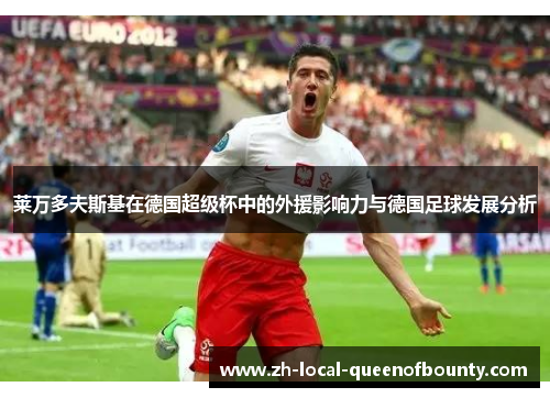 莱万多夫斯基在德国超级杯中的外援影响力与德国足球发展分析