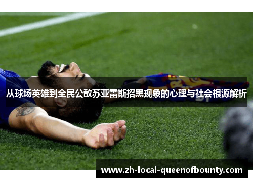 从球场英雄到全民公敌苏亚雷斯招黑现象的心理与社会根源解析