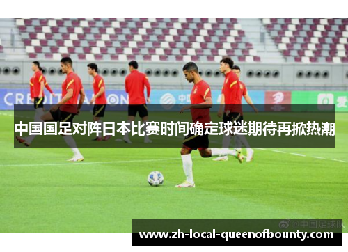 中国国足对阵日本比赛时间确定球迷期待再掀热潮 中国国足对阵日本比赛时间确定球迷期待再掀热潮