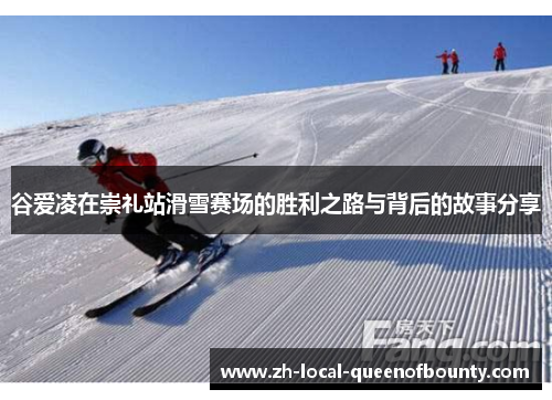 谷爱凌在崇礼站滑雪赛场的胜利之路与背后的故事分享