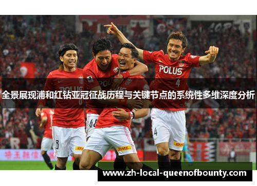 全景展现浦和红钻亚冠征战历程与关键节点的系统性多维深度分析