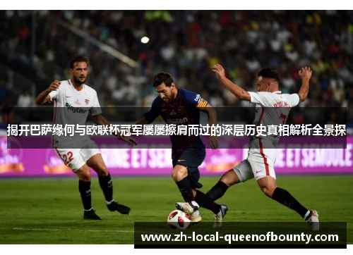 揭开巴萨缘何与欧联杯冠军屡屡擦肩而过的深层历史真相解析全景探