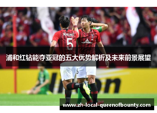 浦和红钻能夺亚冠的五大优势解析及未来前景展望