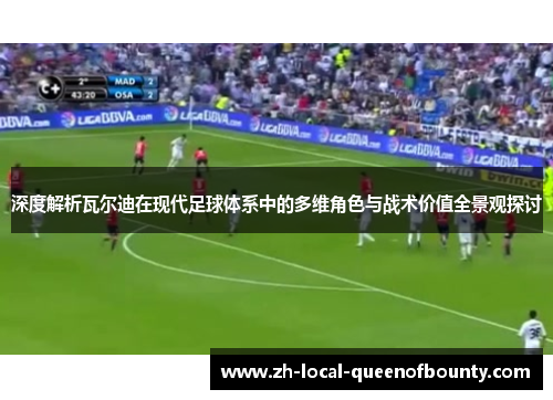 深度解析瓦尔迪在现代足球体系中的多维角色与战术价值全景观探讨