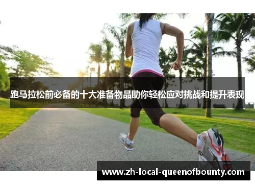 跑马拉松前必备的十大准备物品助你轻松应对挑战和提升表现