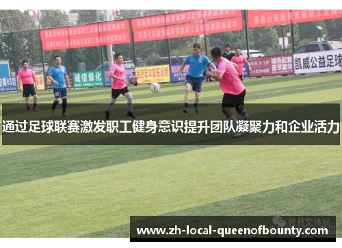 通过足球联赛激发职工健身意识提升团队凝聚力和企业活力