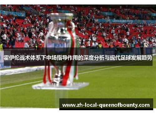 霍伊伦战术体系下中场指导作用的深度分析与现代足球发展趋势