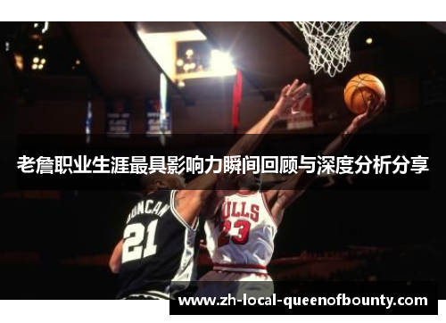 老詹职业生涯最具影响力瞬间回顾与深度分析分享 老詹职业生涯最具影响力瞬间回顾与深度分析分享