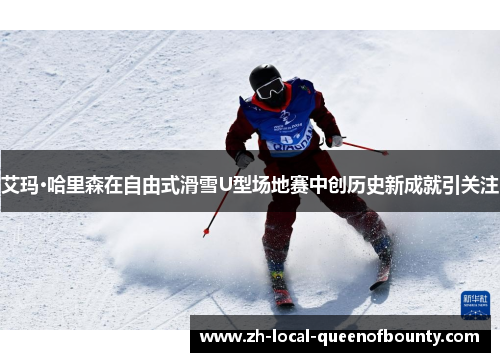艾玛·哈里森在自由式滑雪U型场地赛中创历史新成就引关注