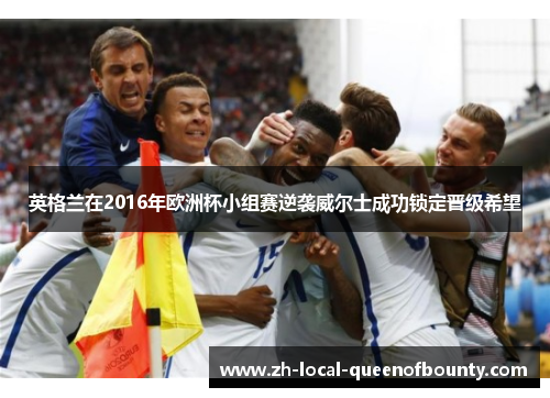 英格兰在2016年欧洲杯小组赛逆袭威尔士成功锁定晋级希望