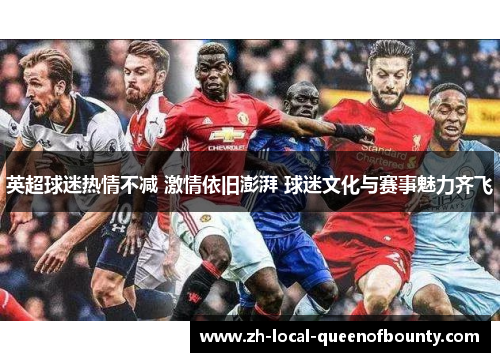 英超球迷热情不减 激情依旧澎湃 球迷文化与赛事魅力齐飞