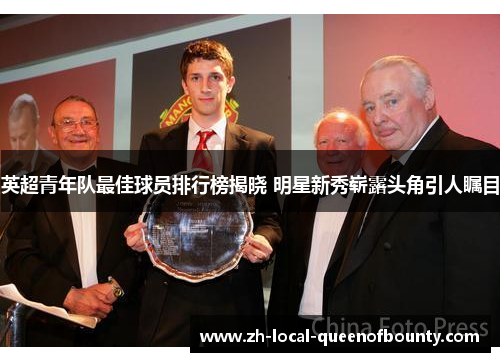 英超青年队最佳球员排行榜揭晓 明星新秀崭露头角引人瞩目