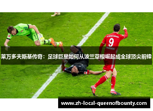 莱万多夫斯基传奇：足球巨星如何从波兰草根崛起成全球顶尖前锋