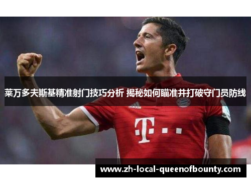 莱万多夫斯基精准射门技巧分析 揭秘如何瞄准并打破守门员防线 莱万多夫斯基精准射门技巧分析 揭秘如何瞄准并打破守门员防线