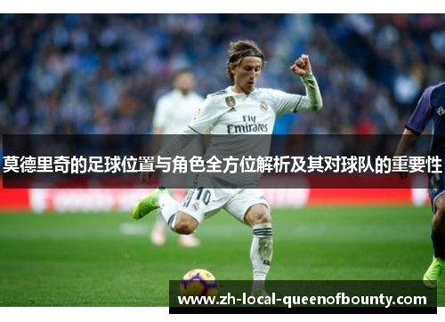 莫德里奇的足球位置与角色全方位解析及其对球队的重要性