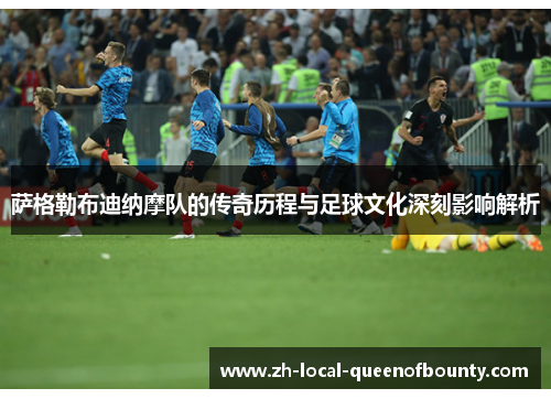 萨格勒布迪纳摩队的传奇历程与足球文化深刻影响解析