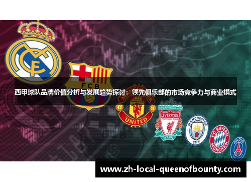 西甲球队品牌价值分析与发展趋势探讨：领先俱乐部的市场竞争力与商业模式