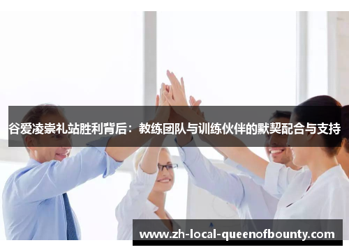 谷爱凌崇礼站胜利背后：教练团队与训练伙伴的默契配合与支持