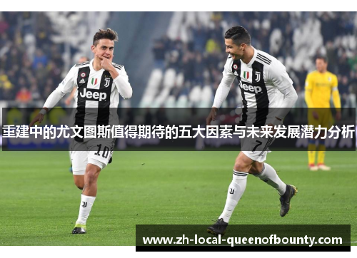 重建中的尤文图斯值得期待的五大因素与未来发展潜力分析