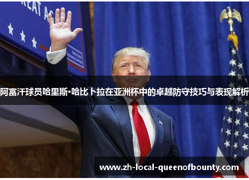 阿富汗球员哈里斯·哈比卜拉在亚洲杯中的卓越防守技巧与表现解析