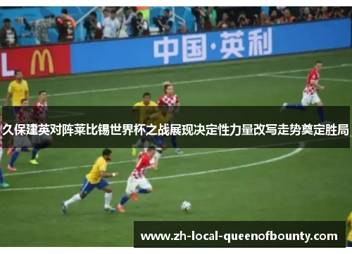 久保建英对阵莱比锡世界杯之战展现决定性力量改写走势奠定胜局