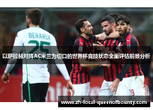 以萨拉赫对阵AC米兰为切口的世界杯竞技状态全面评估前景分析