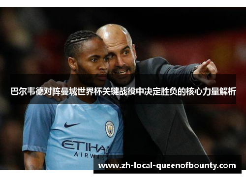 巴尔韦德对阵曼城世界杯关键战役中决定胜负的核心力量解析