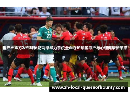 世界杯官方发布球员防网络暴力系统全面守护球星尊严与心理健康新举措 世界杯官方发布球员防网络暴力系统全面守护球星尊严与心理健康新举措