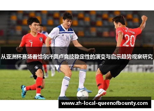 从亚洲杯赛场看恰尔汗奥卢竞技稳定性的演变与启示趋势观察研究