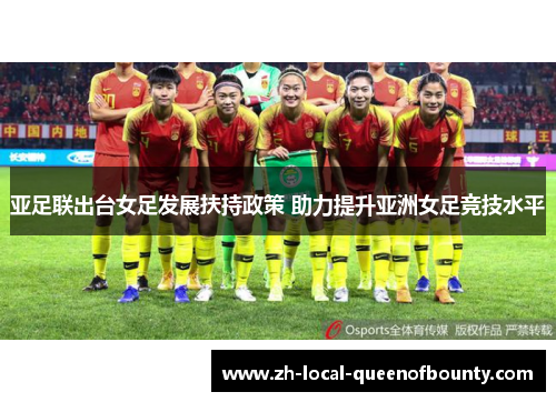 亚足联出台女足发展扶持政策 助力提升亚洲女足竞技水平 亚足联出台女足发展扶持政策 助力提升亚洲女足竞技水平