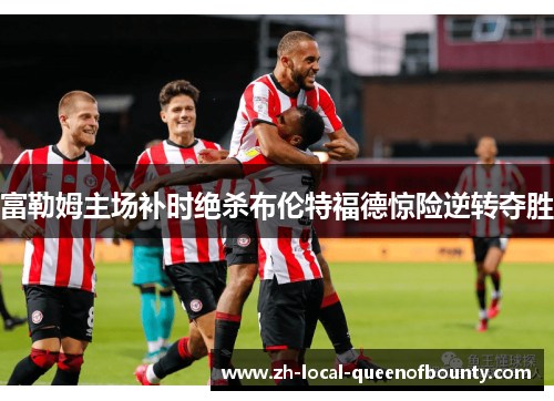 富勒姆主场补时绝杀布伦特福德惊险逆转夺胜