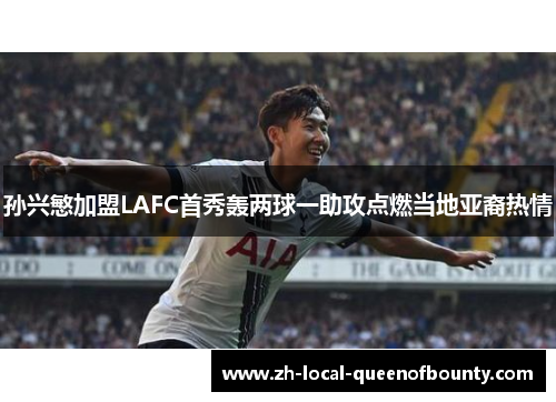 孙兴慜加盟LAFC首秀轰两球一助攻点燃当地亚裔热情 孙兴慜加盟LAFC首秀轰两球一助攻点燃当地亚裔热情