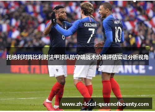 托纳利对阵比利时法甲球队防守端战术价值评估实证分析视角 托纳利对阵比利时法甲球队防守端战术价值评估实证分析视角