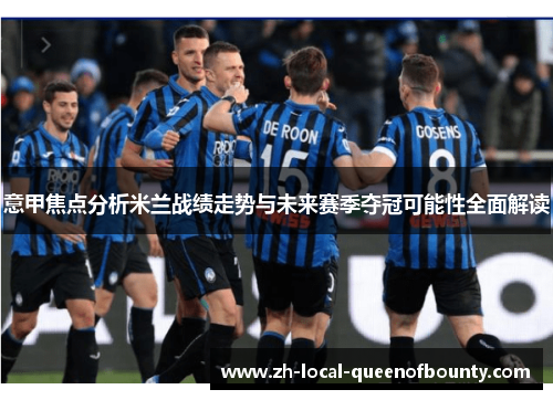 意甲焦点分析米兰战绩走势与未来赛季夺冠可能性全面解读 意甲焦点分析米兰战绩走势与未来赛季夺冠可能性全面解读