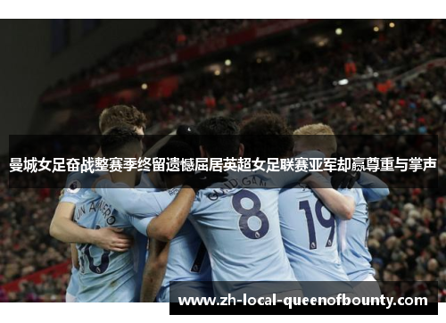曼城女足奋战整赛季终留遗憾屈居英超女足联赛亚军却赢尊重与掌声