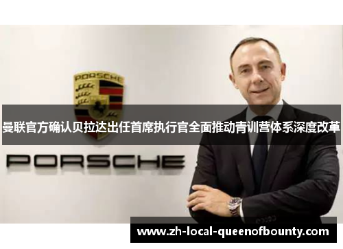 曼联官方确认贝拉达出任首席执行官全面推动青训营体系深度改革