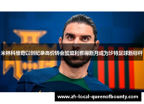 米林科维奇以创纪录高价转会加盟利雅得新月成为沙特足球新标杆