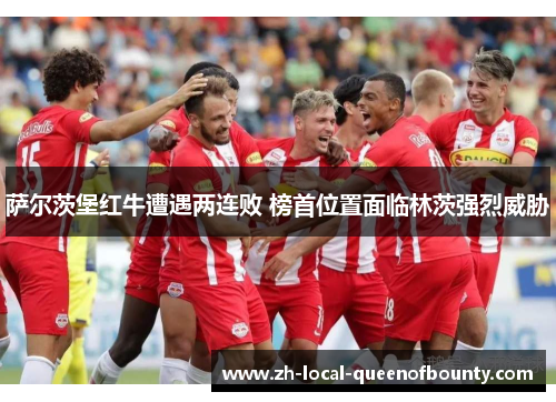 萨尔茨堡红牛遭遇两连败 榜首位置面临林茨强烈威胁