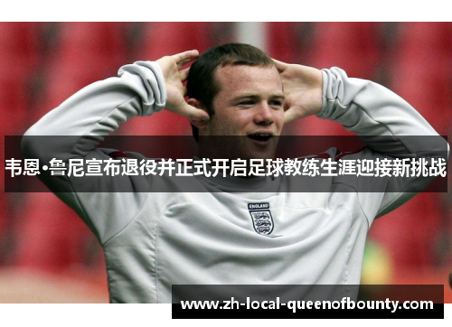 韦恩·鲁尼宣布退役并正式开启足球教练生涯迎接新挑战 韦恩·鲁尼宣布退役并正式开启足球教练生涯迎接新挑战