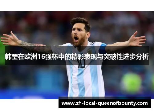韩莹在欧洲16强杯中的精彩表现与突破性进步分析 韩莹在欧洲16强杯中的精彩表现与突破性进步分析