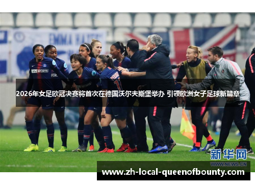 2026年女足欧冠决赛将首次在德国沃尔夫斯堡举办 引领欧洲女子足球新篇章 2026年女足欧冠决赛将首次在德国沃尔夫斯堡举办 引领欧洲女子足球新篇章