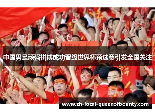中国男足顽强拼搏成功晋级世界杯预选赛引发全国关注 中国男足顽强拼搏成功晋级世界杯预选赛引发全国关注