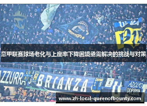 意甲联赛球场老化与上座率下降困境亟需解决的挑战与对策 意甲联赛球场老化与上座率下降困境亟需解决的挑战与对策