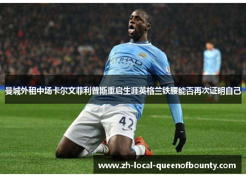 曼城外租中场卡尔文菲利普斯重启生涯英格兰铁腰能否再次证明自己 曼城外租中场卡尔文菲利普斯重启生涯英格兰铁腰能否再次证明自己